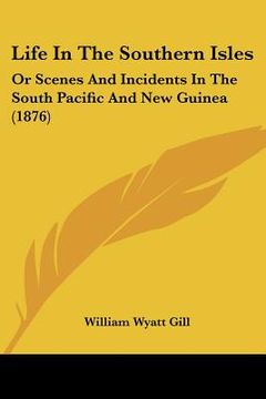portada life in the southern isles: or scenes and incidents in the south pacific and new guinea (1876) (en Inglés)