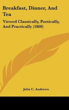 portada breakfast, dinner, and tea: viewed classically, poetically, and practically (1860) (en Inglés)