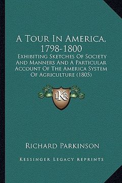 portada a tour in america, 1798-1800: exhibiting sketches of society and manners and a particular account of the america system of agriculture (1805) (en Inglés)