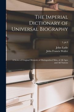 portada The Imperial Dictionary of Universal Biography: a Series of Original Memoirs of Distinguished Men, of All Ages and All Nations; 1, pt.3 (en Inglés)