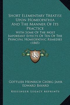 portada short elementary treatise upon homeopathia and the manner of its practice: with some of the most important effects of ten of the principal homeopathic (en Inglés)