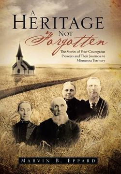 portada A Heritage Not Forgotten: The Stories of Four Courageous Pioneers and Their Journeys to Minnesota Territory (en Inglés)