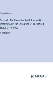 portada Essay On The Character And Influence Of Washington in the Revolution Of The United States Of America: in large print (en Inglés)