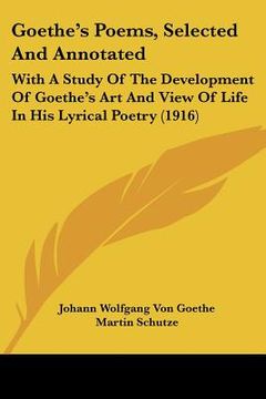 portada goethe's poems, selected and annotated: with a study of the development of goethe's art and view of life in his lyrical poetry (1916) (en Inglés)