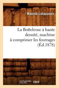 portada La Botteleuse À Haute Densité, Machine À Comprimer Les Fourrages (Éd.1878) (en Francés)