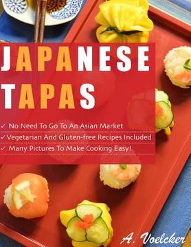 portada Japanese Tapas: No Need to go to an Asian Market, Vegetarian and Gluten-free Recipes Included, and Many Detailed Pictures to Make Cook (en Inglés)