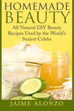 portada Homemade Beauty: All Natural DIY Beauty Recipes Used by the World’s Sexiest Celebs