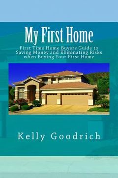 portada My First Home: First Time Home Buyers Guide to Saving Money and Eliminating Risks when Buying Your First Home