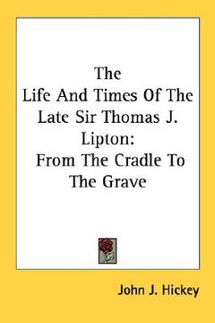 portada the life and times of the late sir thomas j. lipton: from the cradle to the grave (en Inglés)