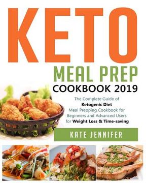 portada Keto Meal Prep Cookbook 2019: The Complete Guide of Ketogenic Diet Meal Prepping Cookbook for Beginners and Advanced Users for Weight Loss & Time-sa (en Inglés)