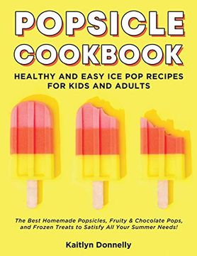 portada Popsicle Cookbook: Healthy and Easy ice pop Recipes for Kids and Adults. The Best Homemade Popsicles, Fruity & Chocolate Pops, and Frozen Treats to Satisfy all Your Summer Needs! (en Inglés)