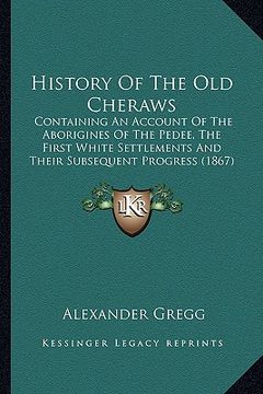 portada history of the old cheraws: containing an account of the aborigines of the pedee, the ficontaining an account of the aborigines of the pedee, the (en Inglés)