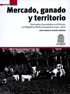 portada Mercado, ganado y territorio:: Haciendas y hacendados en el Oriente y el Magdalena Medio antioqueños (1920-1960) (FCSH/Investigación)