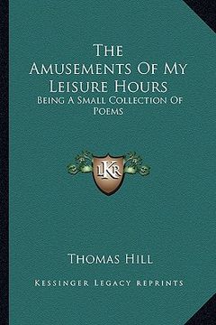 portada the amusements of my leisure hours: being a small collection of poems (en Inglés)