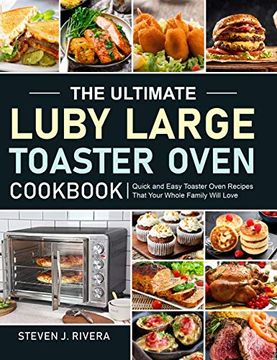 portada The Ultimate Luby Large Toaster Oven Cookbook: Quick and Easy Toaster Oven Recipes That Your Whole Family Will Love (en Inglés)
