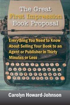 portada The Great First Impression Book Proposal: Everything You Need to Know About Selling Your Book to an Agent or Publisher in Thirty Minutes or Less (en Inglés)