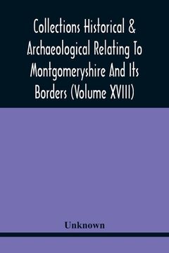 portada Collections Historical & Archaeological Relating To Montgomeryshire And Its Borders (Volume Xviii) (en Inglés)
