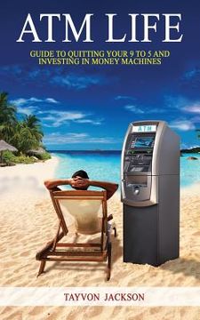 portada ATM LIfe: Guide to Quitting Your 9 to 5 and Investing in Money Machines (en Inglés)