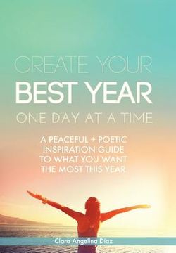 portada Create Your Best Year One Day at a Time: A Peaceful, Poetic Inspiration Guide to What You Want the Most This Year (en Inglés)