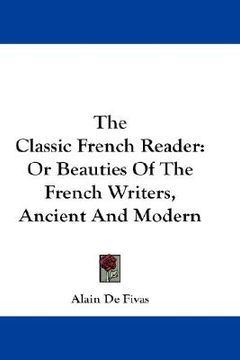 portada the classic french reader: or beauties of the french writers, ancient and modern (en Inglés)