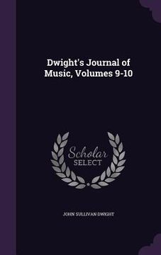 portada Dwight's Journal of Music, Volumes 9-10 (in English)