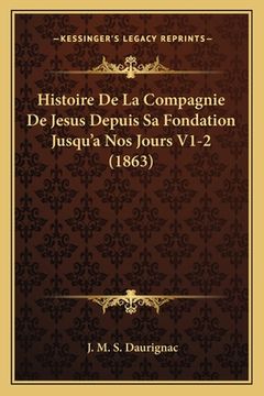portada Histoire De La Compagnie De Jesus Depuis Sa Fondation Jusqu'a Nos Jours V1-2 (1863) (en Francés)