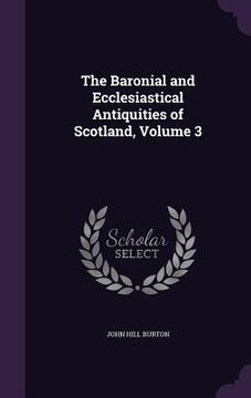 portada The Baronial and Ecclesiastical Antiquities of Scotland, Volume 3