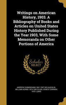 portada Writings on American History, 1903. A Bibliography of Books and Articles on United States History Published During the Year 1903, With Some Memoranda (en Inglés)