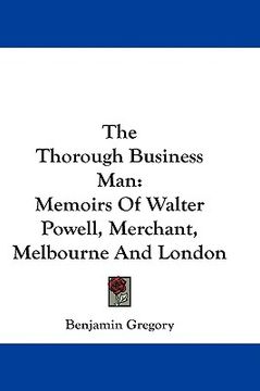 portada the thorough business man: memoirs of walter powell, merchant, melbourne and london (en Inglés)