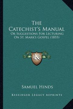 portada the catechist's manual: or suggestions for lecturing on st. mark's gospel (1855) (en Inglés)