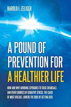 portada A Pound of Prevention for a Healthier Life: How and why Avoiding Exposures to Toxic Chemicals and Other Sources of Oxidative Stress, the Cause of Most Disease, Lowers the Odds of Getting Sick (in English)