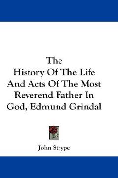 portada the history of the life and acts of the most reverend father in god, edmund grindal (en Inglés)