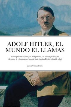 portada Adolf Hitler, el Mundo el Llamas: Los Orígenes del Nazismo, los Protagonistas, los Éxitos y Fracasos que Llevaron a la Alemania Nazi a Asolar Toda Europa (Versión Extendida Color)