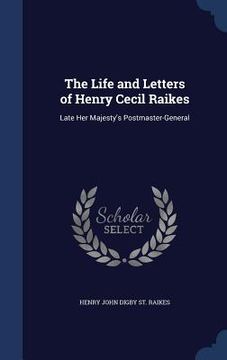 portada The Life and Letters of Henry Cecil Raikes: Late Her Majesty's Postmaster-General (en Inglés)
