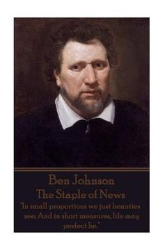 portada Ben Jonson - The Staple of News: "In small proportions we just beauties see; And in short measures, life may perfect be."