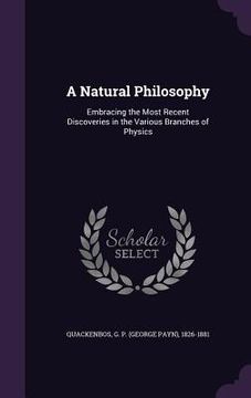 portada A Natural Philosophy: Embracing the Most Recent Discoveries in the Various Branches of Physics (en Inglés)