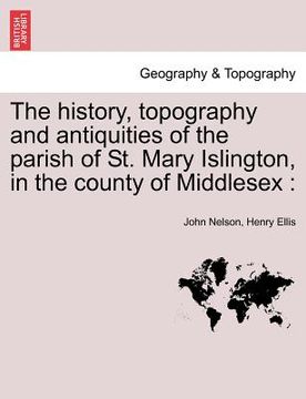 portada the history, topography and antiquities of the parish of st. mary islington, in the county of middlesex (en Inglés)