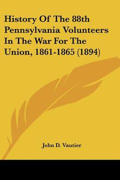 portada history of the 88th pennsylvania volunteers in the war for the union, 1861-1865 (1894) (en Inglés)