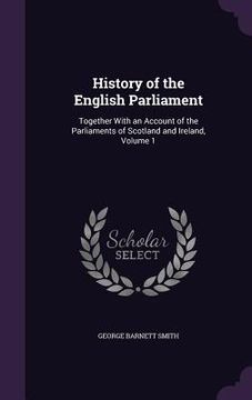 portada History of the English Parliament: Together With an Account of the Parliaments of Scotland and Ireland, Volume 1