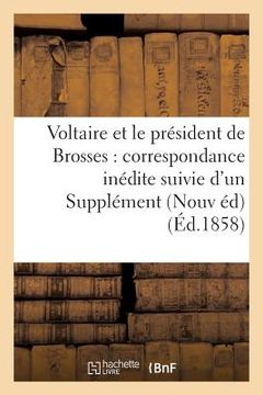portada Voltaire Et Le Président de Brosses: Correspondance Inédite Suivie d'Un Supplément À La: Correspondance de Voltaire Avec Le Roi de Prusse Frédéric II (en Francés)