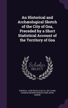 portada An Historical and Archæological Sketch of the City of Goa, Preceded by a Short Statistical Account of the Territory of Goa