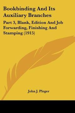 portada bookbinding and its auxiliary branches: part 3, blank, edition and job forwarding, finishing and stamping (1915) (en Inglés)