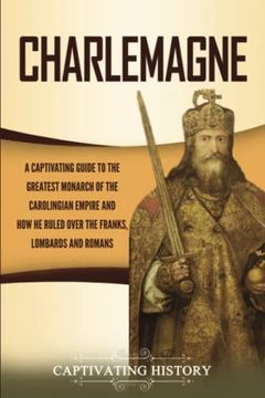 portada Charlemagne: A Captivating Guide to the Greatest Monarch of the Carolingian Empire and how he Ruled Over the Franks, Lombards, and Romans (Biographies) 