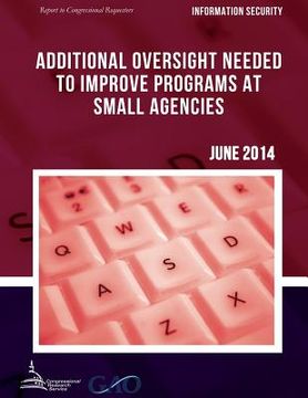 portada INFORMATION SECURITY Additional Oversight Needed to Improve Programs at Small Agencies (en Inglés)