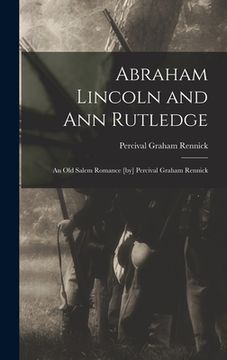 portada Abraham Lincoln and Ann Rutledge; an Old Salem Romance [by] Percival Graham Rennick (en Inglés)