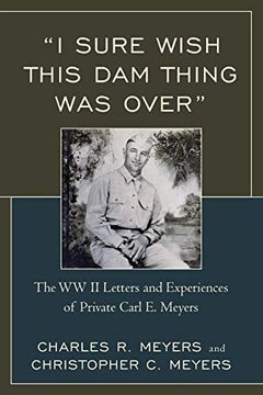 portada "i Sure Wish This dam Thing was Over": The Wwii Letters and Experiences of Private Carl e. Meyers (en Inglés)