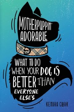 portada Motherpuppin Adorable: What to Do When Your Dog Is Better Than Everyone Else's