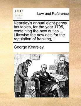 portada kearsley's annual eight-penny tax tables, for the year 1795, containing the new duties ... likewise the new acts for the regulation of franking, ... (en Inglés)