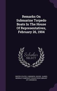 portada Remarks On Submarine Torpedo Boats In The House Of Representatives, February 26, 1904 (in English)