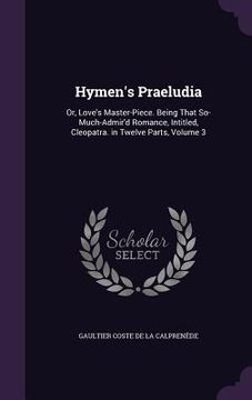 portada Hymen's Praeludia: Or, Love's Master-Piece. Being That So-Much-Admir'd Romance, Intitled, Cleopatra. in Twelve Parts, Volume 3 (en Inglés)